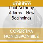 Paul Anthony Adams - New Beginnings cd musicale di Adams paul anthony