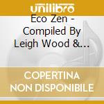 Eco Zen - Compiled By Leigh Wood & Ben Mynott (2 Cd) cd