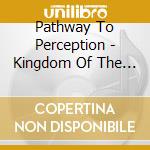Pathway To Perception - Kingdom Of The Sun cd musicale di Pathway To Perception