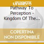 Pathway To Perception - Kingdom Of The Sun cd