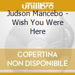 Judson Mancebo - Wish You Were Here cd musicale di Judson Mancebo