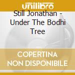 Still Jonathan - Under The Bodhi Tree cd musicale di Jonathan Still