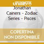 Jonathan Cainers - Zodiac Series - Pisces cd musicale di Jonathan Cainers