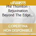 Phil Thornton - Rejuvination Beyond The Edge Of Dreams cd musicale di Phil Thornton