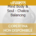 Mind Body & Soul - Chakra Balancing cd musicale di Mind body & soul