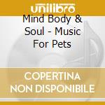 Mind Body & Soul - Music For Pets cd musicale di Mind body & soul