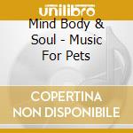 Mind Body & Soul - Music For Pets cd