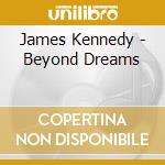 James Kennedy - Beyond Dreams cd musicale di James Kennedy