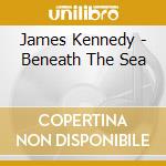 James Kennedy - Beneath The Sea cd