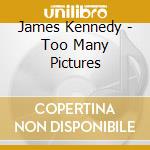 James Kennedy - Too Many Pictures cd musicale di James Kennedy