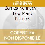 James Kennedy - Too Many Pictures cd