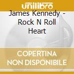 James Kennedy - Rock N Roll Heart cd musicale di James Kennedy