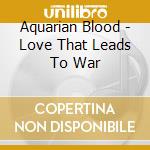 Aquarian Blood - Love That Leads To War cd musicale