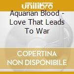 Aquarian Blood - Love That Leads To War cd