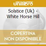 Solstice (Uk) - White Horse Hill cd musicale