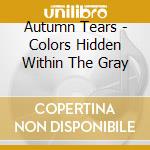 Autumn Tears - Colors Hidden Within The Gray cd musicale