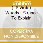 (LP Vinile) Woods - Strange To Explain lp vinile