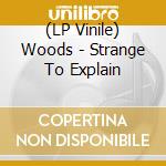 (LP Vinile) Woods - Strange To Explain vinile