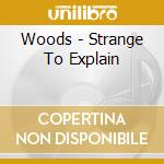 Woods - Strange To Explain cd musicale
