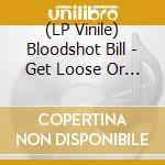 (LP Vinile) Bloodshot Bill - Get Loose Or Get Lost vinile