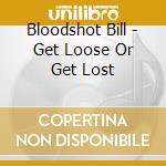Bloodshot Bill - Get Loose Or Get Lost cd
