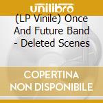 (LP Vinile) Once And Future Band - Deleted Scenes vinile