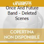 Once And Future Band - Deleted Scenes cd