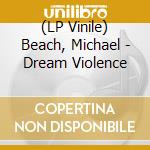 (LP Vinile) Beach, Michael - Dream Violence lp vinile