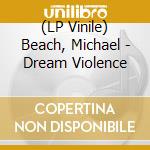(LP Vinile) Beach, Michael - Dream Violence vinile