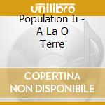 Population Ii - A La O Terre cd