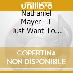 Nathaniel Mayer - I Just Want To Be Held cd musicale di Nathaniel Mayer