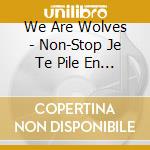 We Are Wolves - Non-Stop Je Te Pile En Deux cd musicale di We Are Wolves