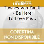 Townes Van Zandt - Be Here To Love Me (2 Cd) cd