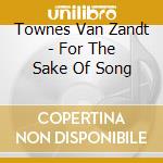 Townes Van Zandt - For The Sake Of Song cd musicale di Townes Van Zandt