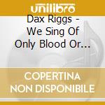 Dax Riggs - We Sing Of Only Blood Or Love cd musicale di Dax Riggs