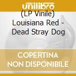 (LP Vinile) Louisiana Red - Dead Stray Dog lp vinile di Louisiana Red