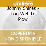 Johnny Shines - Too Wet To Plow cd