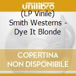 (LP Vinile) Smith Westerns - Dye It Blonde lp vinile di Smith Westerns