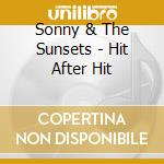 Sonny & The Sunsets - Hit After Hit cd musicale di Sonny and the sunset