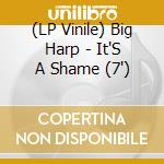 (LP Vinile) Big Harp - It'S A Shame (7') vinile