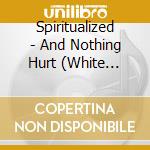 Spiritualized - And Nothing Hurt (White Vinyl) cd musicale di Spiritualized