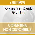 Townes Van Zandt - Sky Blue cd musicale di Townes Van Zandt