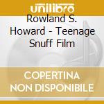 Rowland S. Howard - Teenage Snuff Film cd musicale