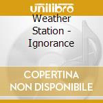 Weather Station - Ignorance cd musicale