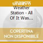 Weather Station - All Of It Was Mine cd
