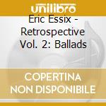 Eric Essix - Retrospective Vol. 2: Ballads cd musicale di Eric Essix