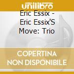 Eric Essix - Eric Essix'S Move: Trio cd musicale di Eric Essix