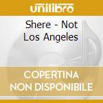 Shere - Not Los Angeles cd musicale di Shere