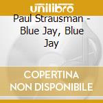 Paul Strausman - Blue Jay, Blue Jay cd
