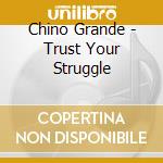 Chino Grande - Trust Your Struggle cd musicale di Chino Grande